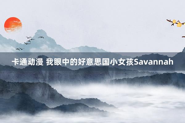 卡通动漫 我眼中的好意思国小女孩Savannah